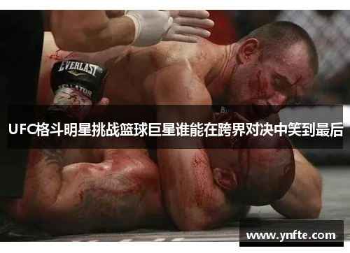 UFC格斗明星挑战篮球巨星谁能在跨界对决中笑到最后