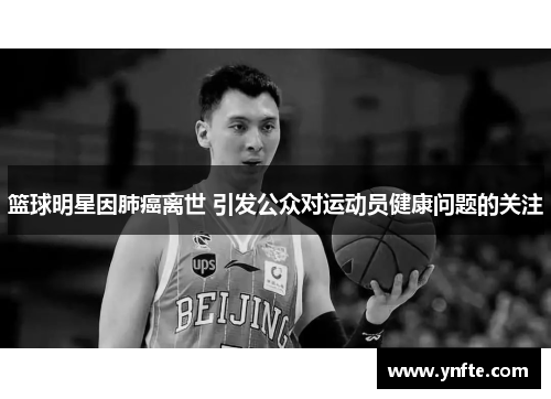 篮球明星因肺癌离世 引发公众对运动员健康问题的关注