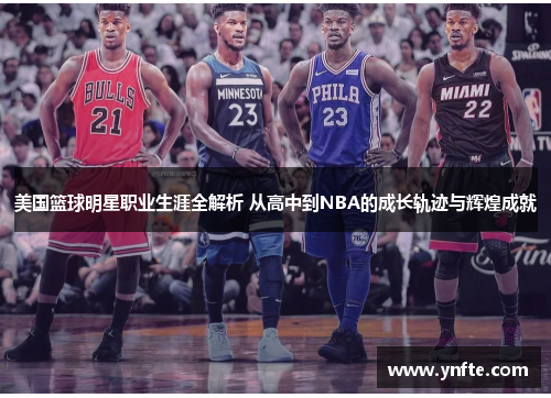 美国篮球明星职业生涯全解析 从高中到NBA的成长轨迹与辉煌成就